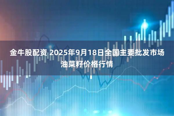 金牛股配资 2025年9月18日全国主要批发市场油菜籽价格行情