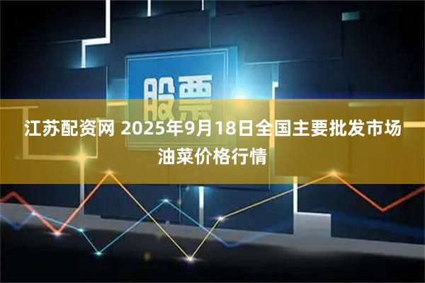 江苏配资网 2025年9月18日全国主要批发市场油菜价格行情