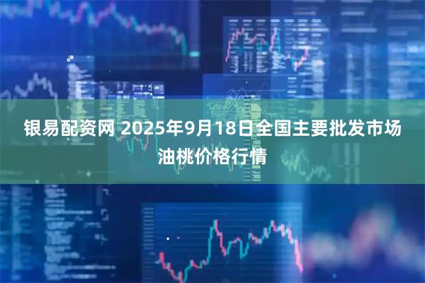 银易配资网 2025年9月18日全国主要批发市场油桃价格行情