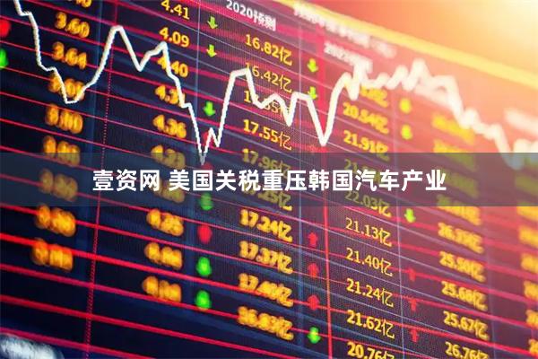 壹资网 美国关税重压韩国汽车产业