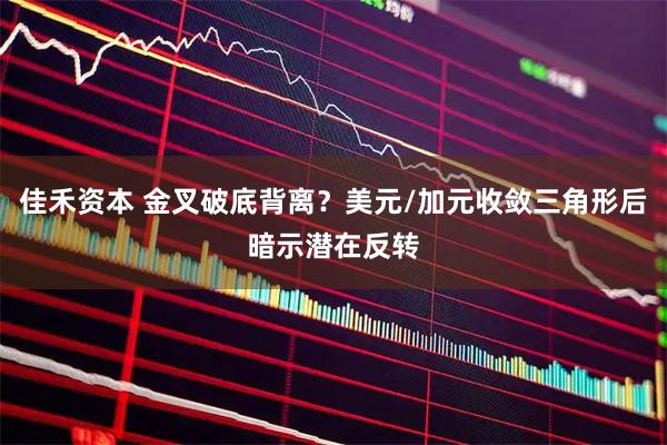 佳禾资本 金叉破底背离？美元/加元收敛三角形后暗示潜在反转