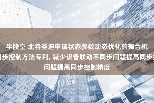 牛股堂 北特圣迪申请状态参数动态优化的舞台机械设备同步控制方法专利, 减少设备联动不同步问题提高同步控制精度