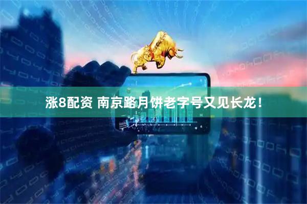 涨8配资 南京路月饼老字号又见长龙！