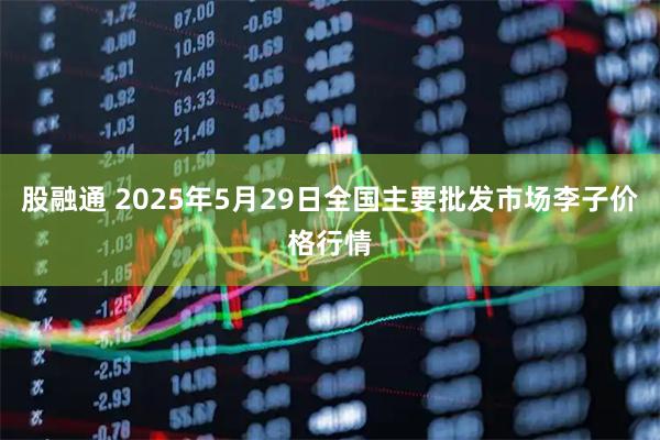 股融通 2025年5月29日全国主要批发市场李子价格行情