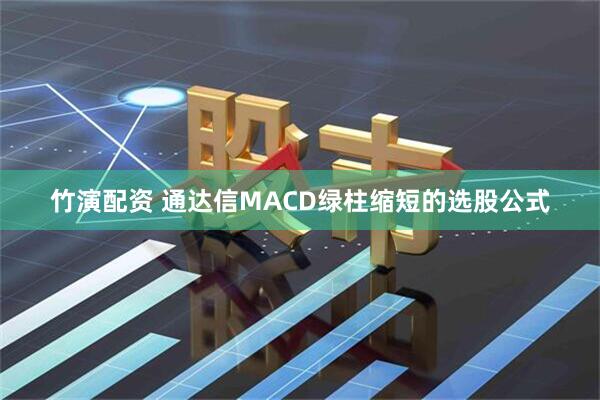 竹演配资 通达信MACD绿柱缩短的选股公式