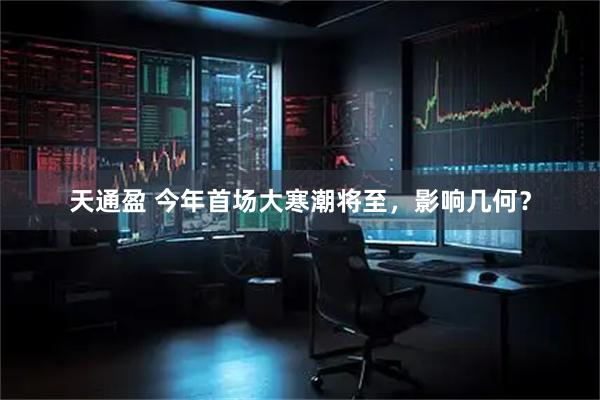天通盈 今年首场大寒潮将至，影响几何？